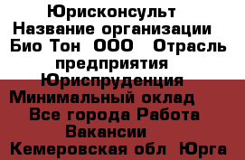 Юрисконсульт › Название организации ­ Био-Тон, ООО › Отрасль предприятия ­ Юриспруденция › Минимальный оклад ­ 1 - Все города Работа » Вакансии   . Кемеровская обл.,Юрга г.